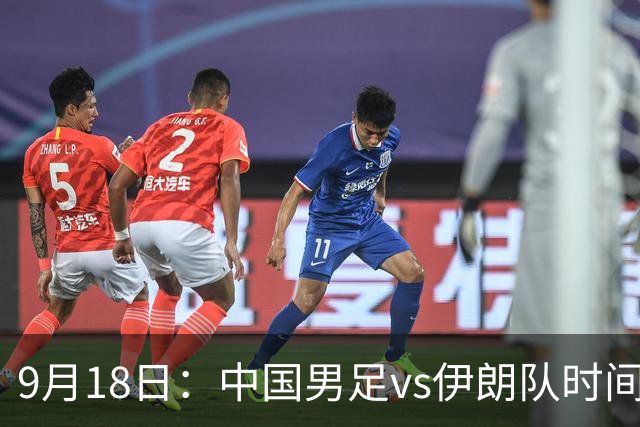 9月18日：中国男足vs伊朗队时间已定！CCTV5直播，想两连胜做好五件事